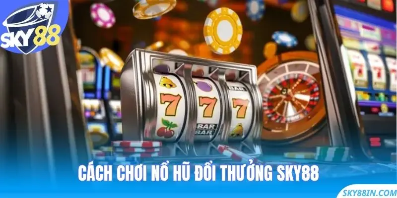 Cách chơi Nổ Hũ Đổi Thưởng Sky88