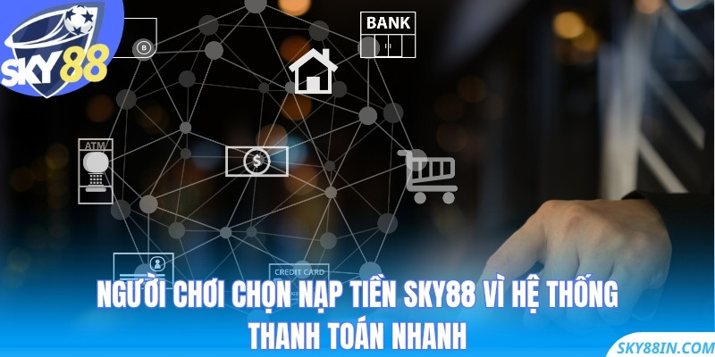 Người chơi chọn nạp tiền Sky88 vì hệ thống thanh toán nhanh