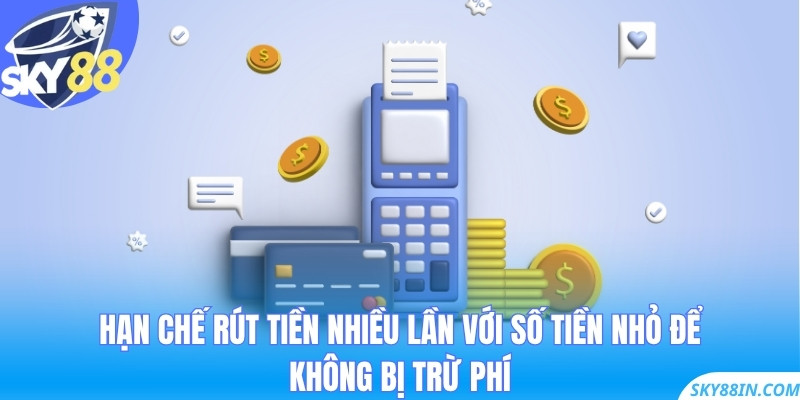 Hạn chế thanh toán nhiều lần với số tiền nhỏ để không bị trừ phí