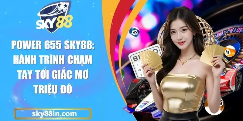Power 655 Sky88: Hành Trình Chạm Tay Tới Giấc Mơ Triệu Đô